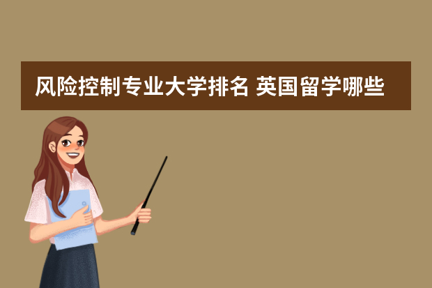 风险控制专业大学排名 英国留学哪些大学有风险管理专业